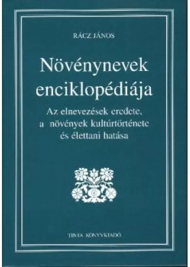 NÖVÉNYNEVEK ENCIKLOPÉDIÁJA /AZ ELNEVEZÉSEK EREDETE, A NÖVÉNYEK KULTÚRTÖRTÉNETE ÉS ÉLETTANI HATÁSA