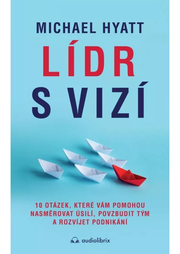 Michael Hyatt - Lídr s vizí / 10 otázek, které vám pomohou nasměrovat úsilí, povzbudit tým a rozvíjet podnikání