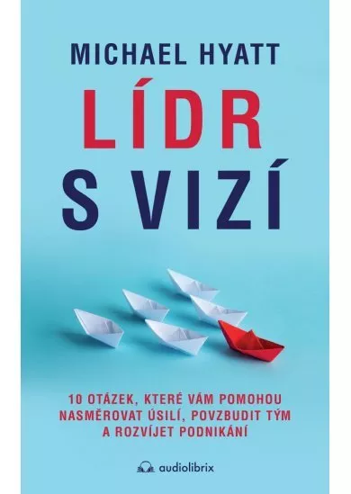 Lídr s vizí / 10 otázek, které vám pomohou nasměrovat úsilí, povzbudit tým a rozvíjet podnikání