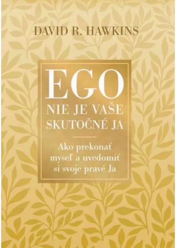 David R. Hawkins - Ego nie je vaše skutočné ja - Ako prekonať myseľ a uvedomiť si svoje pravé Ja