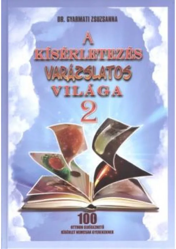 Dr. Gyarmati Zsuzsanna - A kísérletezés varázslatos világa 2. /100 otthon elvégezhető kísérlet nemcsak gyerekeknek