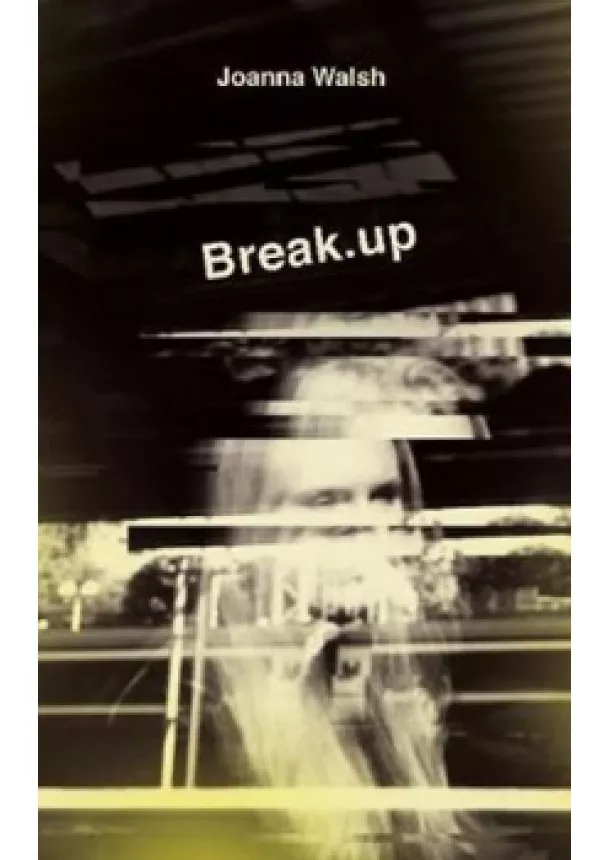 Joanna Walsh - Break.up