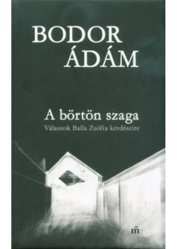 Bodor Ádám - A börtön szaga - Válaszok Balla Zsófia kérdéseire (3. kiadás)