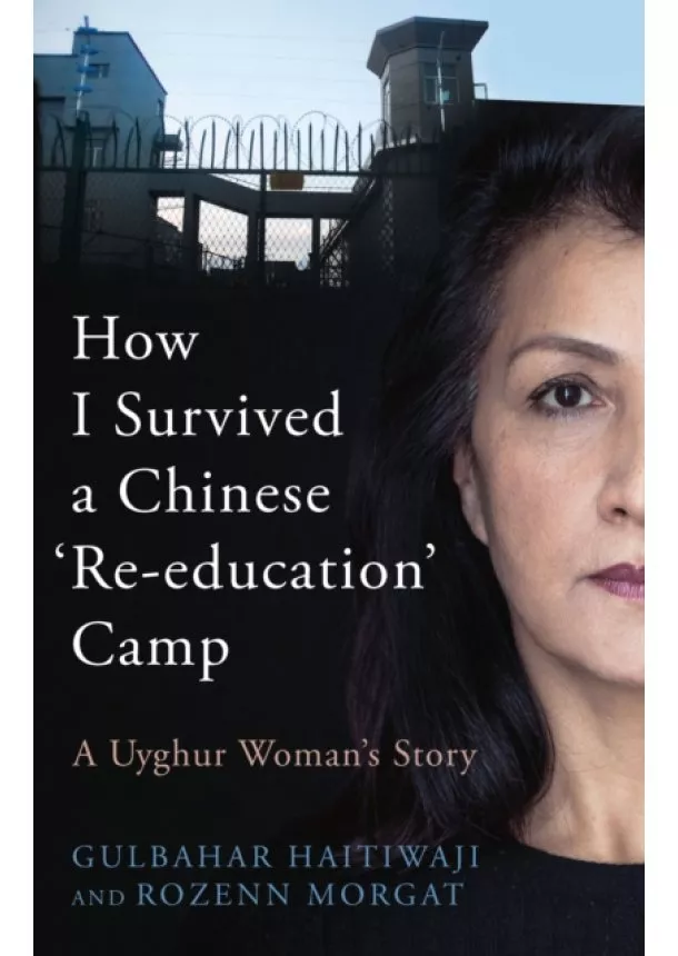 Gulbahar Haitiwaji, Rozenn Morgat - How I Survived A Chinese 'Re-education' Camp