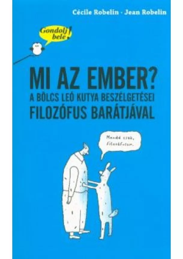 Cécile Robelin - Mi az ember? A bölcs Leó kutya beszélgetései filozófus barátjával /Gondolj bele!