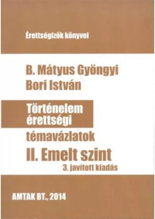 B. MÁTYUS GYÖNGYI - BORI ISTVÁN - TÖRTÉNELEM ÉRETTSÉGI TÉMAVÁZLATOK II.