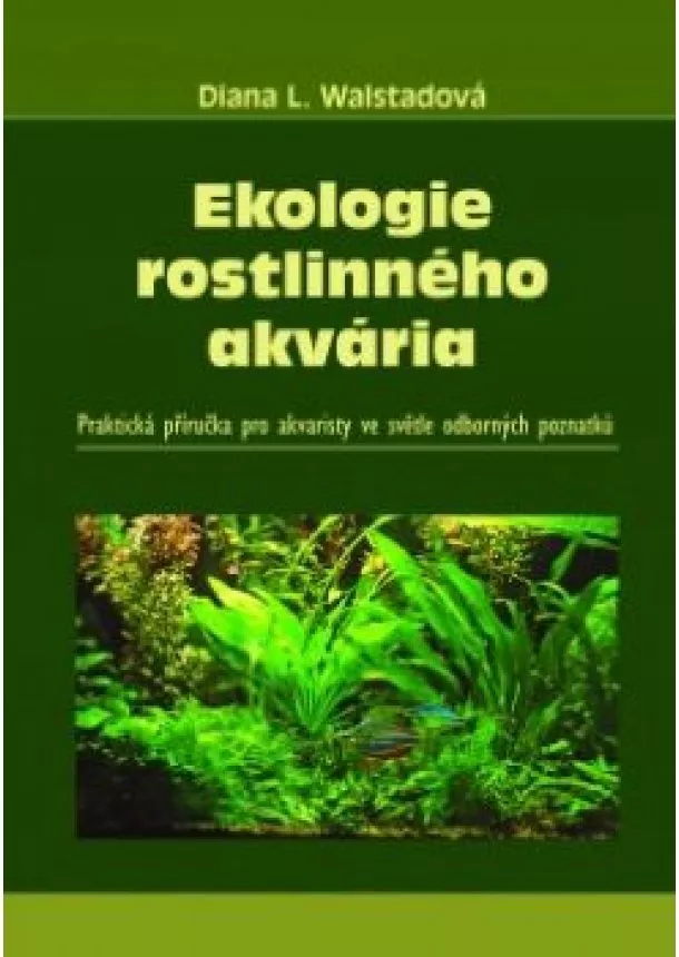 Diana L. Walstadová - Ekologie rostlinného akvária - Praktická příručka pro akvaristy ve světle odborných poznatků