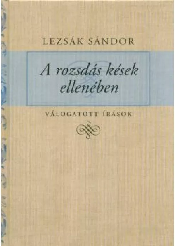 Lezsák Sándor - A rozsdás kések ellenében - Válogatott írások