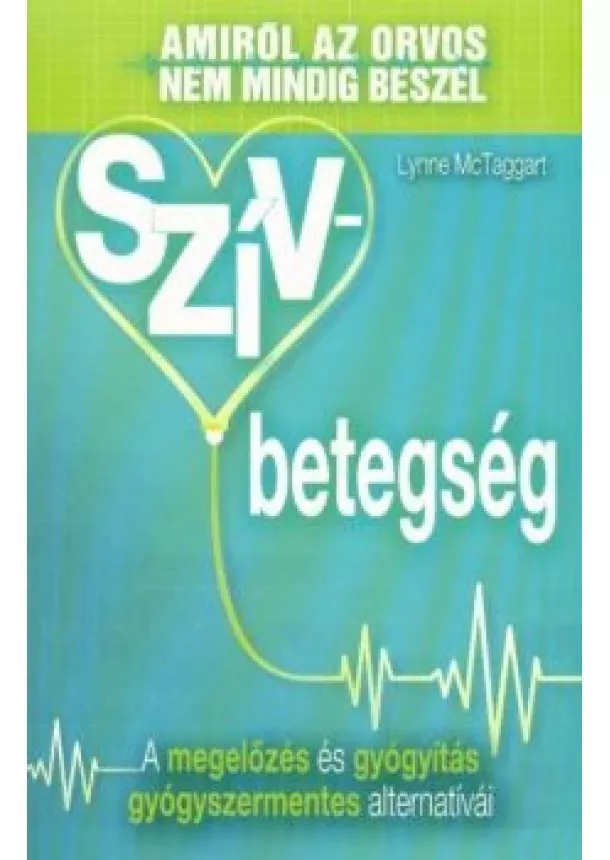 Lynne McTaggart - Szívbetegség /Amiről az orvos nem mindig beszél - A megelőzés és gyógyítás gyógyszermentes alternatívái