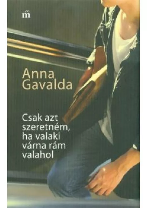 Anna Gavalda - Csak azt szeretném, ha valaki várna rám valahol (4. kiadás)