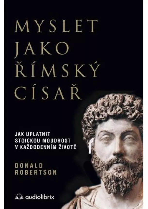 Donald J. Robertson - Myslet jako římský císař / Jak uplatnit stoickou moudrost v každodenním životě