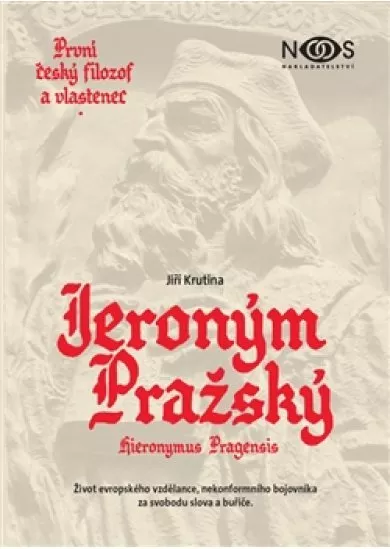 Jeroným Pražský - první český filozof a vlastenec - Život evropského vzdělance, nekonformního bojovníka za svobodu slova a buřiče