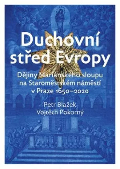 Duchovní střed Evropy - Dějiny Mariánského sloupu na Staroměstském náměstí 1650-2020