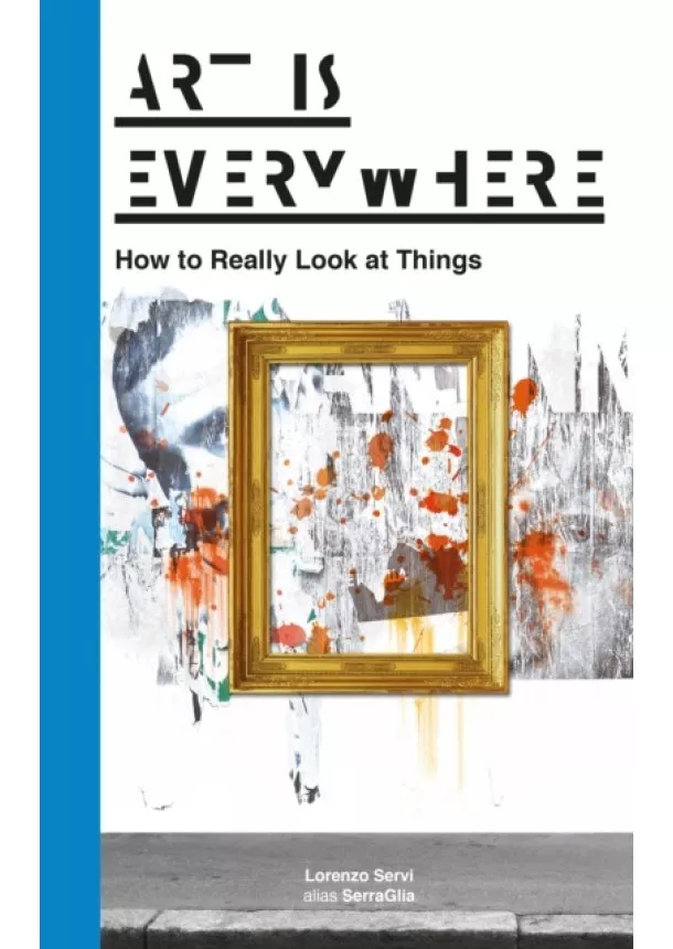 Lorenzo Servi - Art Is Everywhere How to Really Look at Things