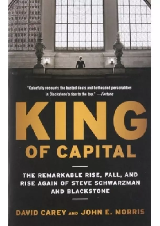 David Carey, John E. Morris - King of Capital: The Remarkable Rise, Fall, and Rise Again of Steve Schwarzman and Blackstone