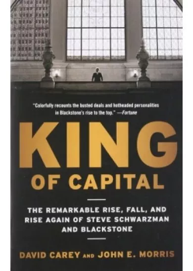 King of Capital: The Remarkable Rise, Fall, and Rise Again of Steve Schwarzman and Blackstone