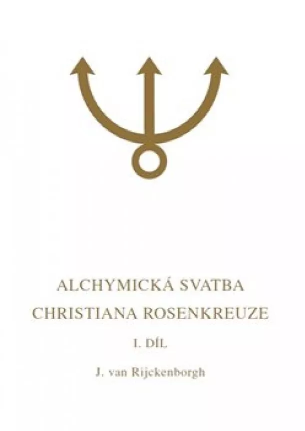 Jan van Rijckenborgh - Alchymická svatba Christiana Rosenkreuze I.díl - Esoterická analýza chymické svatby Christiana Rosenkreuze roku 1459