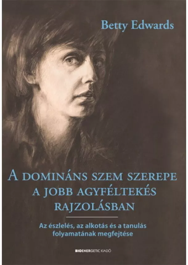 Betty Edwards - A domináns szem szerepe a jobb agyféltekés rajzolásban - Az észlelés, az alkotás és a tanulás folyamatának megfejtése