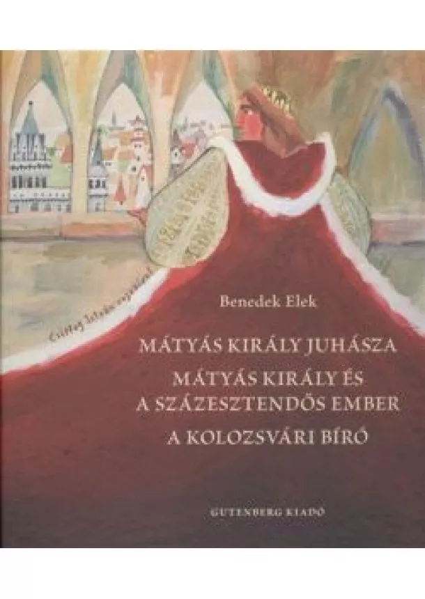 BENEDEK ELEK - MÁTYÁS KIRÁLY JUHÁSZA - MÁTYÁS KIRÁLY ÉS A SZÁZESZTENDŐS EMBER - A KOLOZSVÁRI BÍRÓ