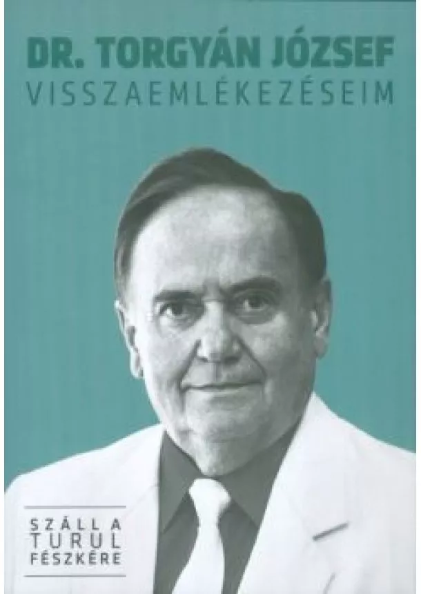 Dr. Torgyán József - VISSZAEMLÉKEZÉSEIM /SZÁLL A TURUL FÉSZKÉRE