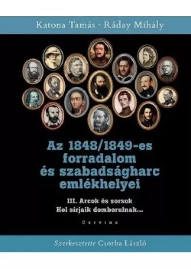 Az 1848/1849-es forradalom és szabadságharc emlékhelyei - 3. kötet: Arcok és sorsok