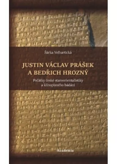 Justin Václav Prášek a Bedřich Hrozný - Počátky české staroorientalistiky a klínopisného bádání