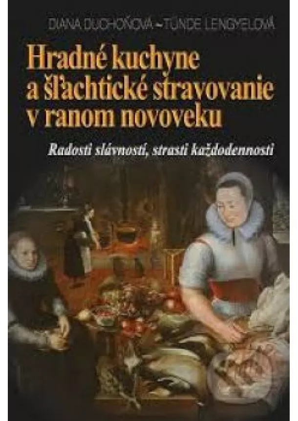 Diana Duchoňová Tünde Lengyelová - Hradné kuchyne a šľachtické stravovanie v ranom novoveku