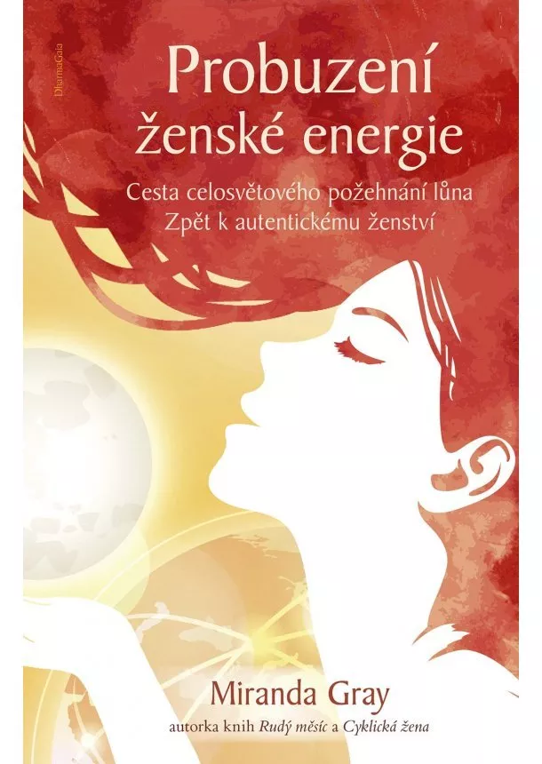 Miranda Gray - Probuzení ženské energie - Cesta celosvětového požehnání lůna. Zpět k autentickému ženství