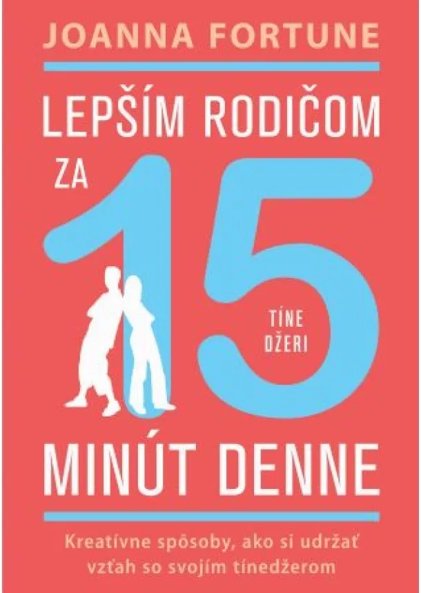 Joanna Fortune - Lepším rodičom za 15 min denne: Tínedžeri - Kreatívne spôsoby, ako si udržať vzťah so svojím tínedžerom