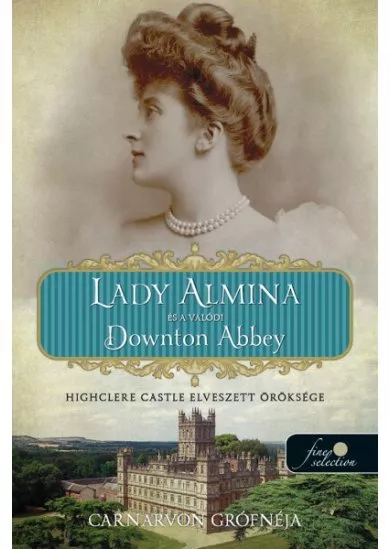 Lady Almina és a valódi Downton Abbey - Highclere Castle elveszett öröksége