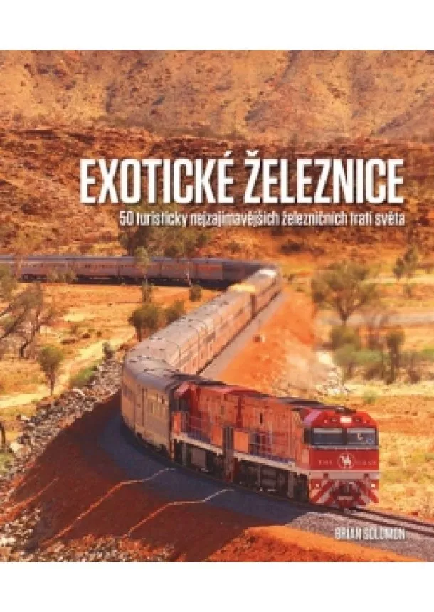 Brian Solomon - Exotické železnice - 50 turisticky nejzajímavějších železničních tratí světa