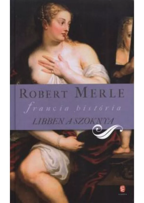 Robert Merle - LIBBEN A SZOKNYA /FRANCIA HISTÓRIA VII.