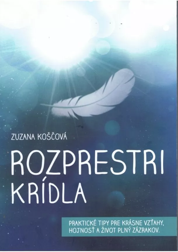 Zuzana Koščová  - Rozprestri krídla - Praktické tipy pre krásne vzťahy, hojnosť a život plný zázrakov