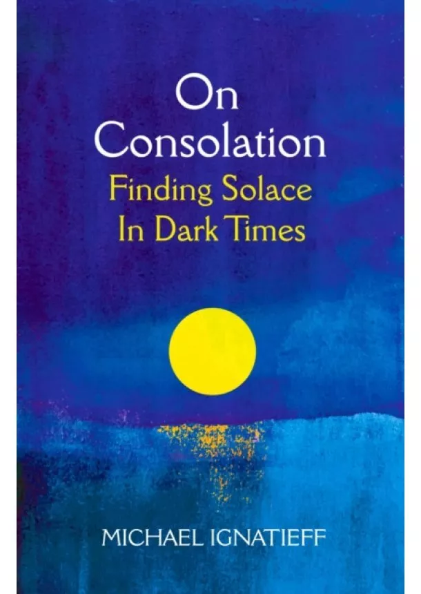 Michael Ignatieff - On Consolation: Finding Solace in Dark Times