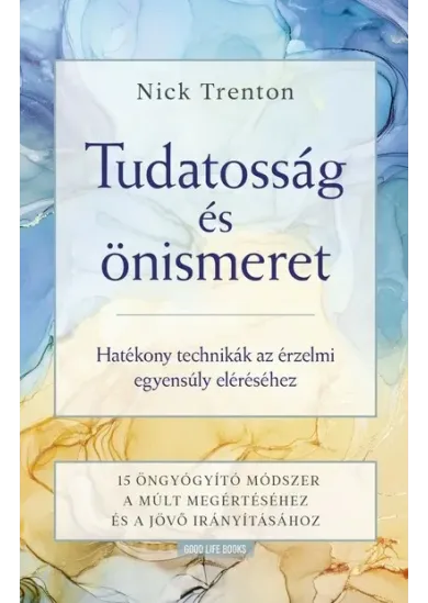 Tudatosság és önismeret - Hatékony technikák az érzelmi egyensúly eléréséhez -15 öngyógyító módszer a múlt megértéséhez és a jövő irányításához