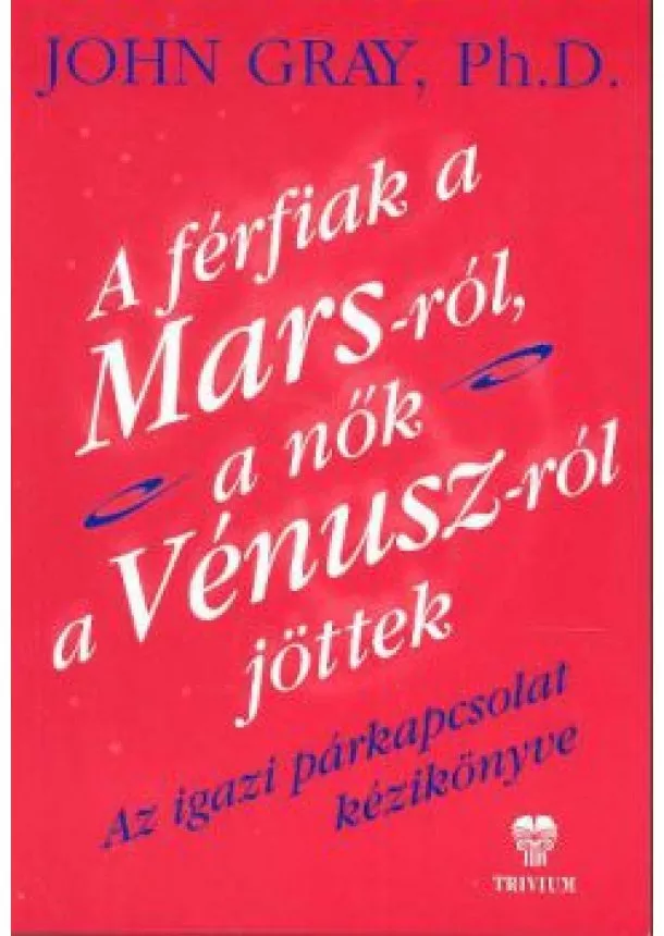 JOHN GRAY, PH.D. - A FÉRFIAK A MARS-RÓL, A NŐK A VÉNUSZ-RÓL JÖTTEK