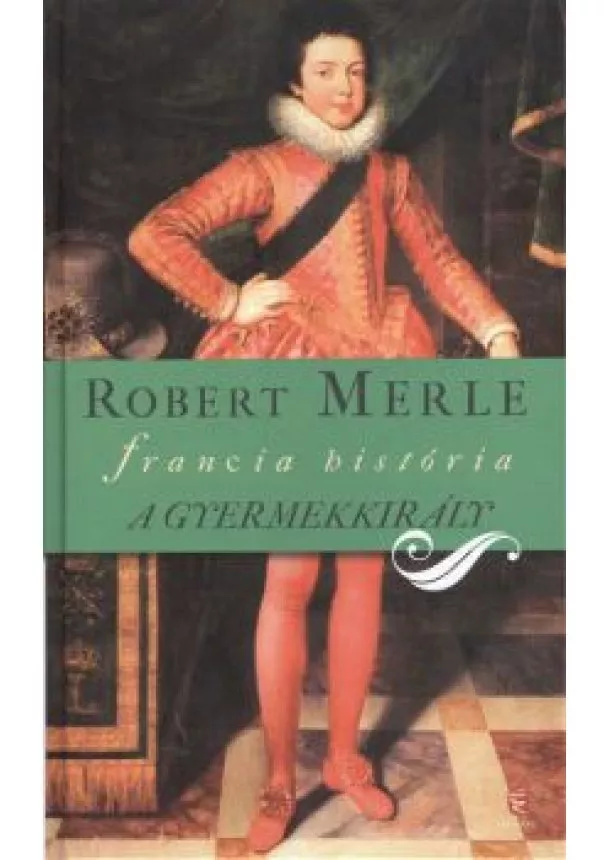 Robert Merle - A GYERMEKKIRÁLY /FRANCIA HISTÓRIA VIII.