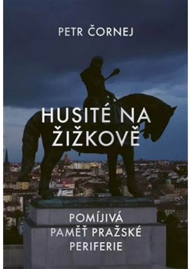 Petr Čornej - Husité na Žižkově - Pomíjivá paměť pražské periferie