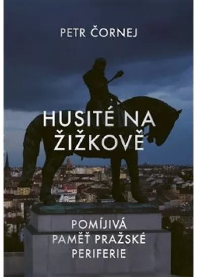 Husité na Žižkově - Pomíjivá paměť pražské periferie