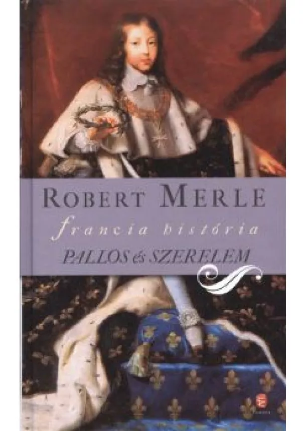 Robert Merle - PALLOS ÉS SZERELEM /FRANCIA HISTÓRIA XIII.