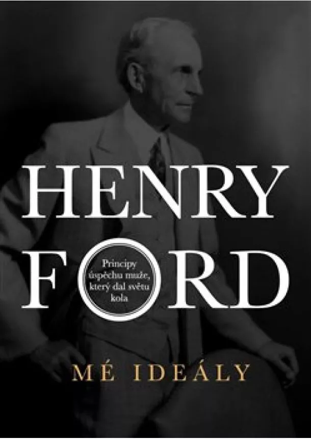 Henry Ford - Mé ideály - Principy úspěchu muže, který dal světu kola