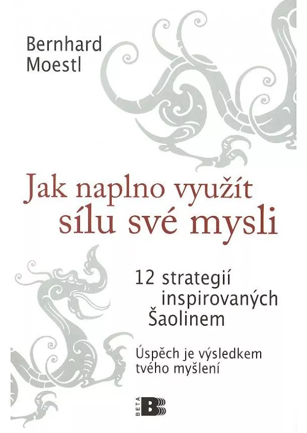 Bernhard Moestl - Jak naplno využít sílu své mysli - 12 strategií inspirovaných Šaolinem