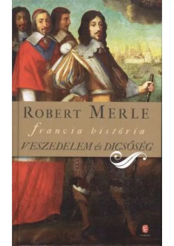 Robert Merle - VESZEDELEM ÉS DICSŐSÉG /FRANCIA HISTÓRIA XI.