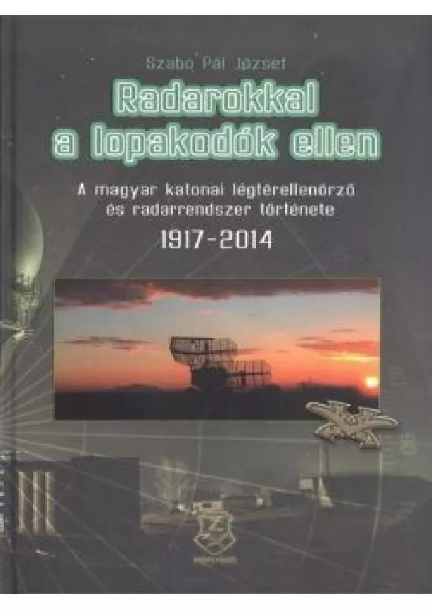 Szabó Pál József - RADAROKKAL A LOPAKODÓK ELLEN /A MAGYAR KATONAI LÉGTÉRELLENŐRZŐ ÉS RADARRENDSZER TÖRTÉNETE 1917-2014.