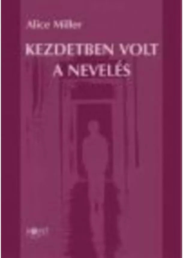 Alice Miller - KEZDETBEN VOLT A NEVELÉS