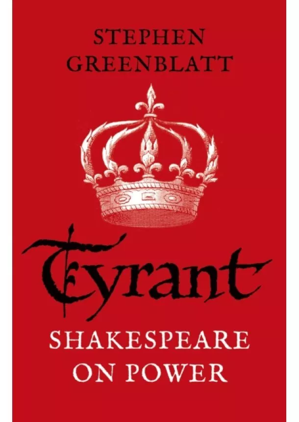 Stephen Greenblatt - Tyrant : Shakespeare On Power