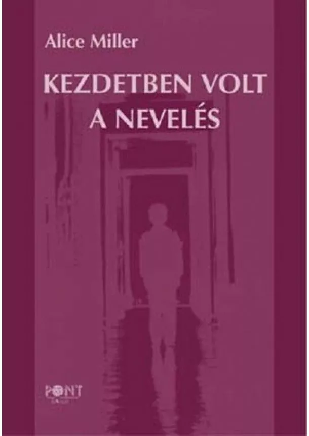 Alice Miller - Kezdetben volt a nevelés (4. kiadás)