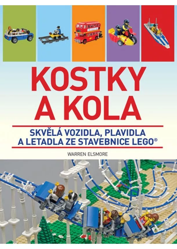 Warren Elsmore - Kostky a kola - Skvělá vozidla, plavidla a letadla ze stavebnice LEGO