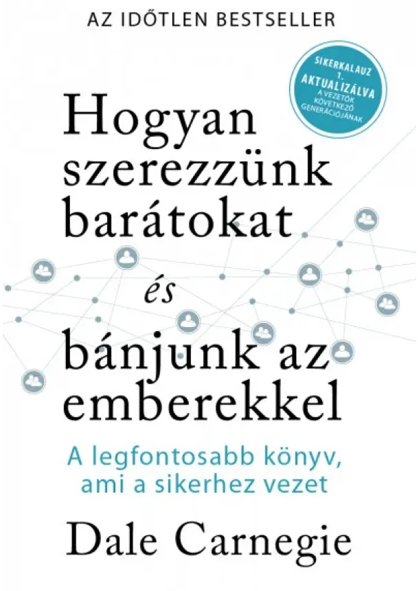 Dale Carnegie - Hogyan szerezzünk barátokat és bánjunk az emberekkel - Sikerkalauz 1 - A legfontosabb kézikönyv, ami a sikerhez vezet