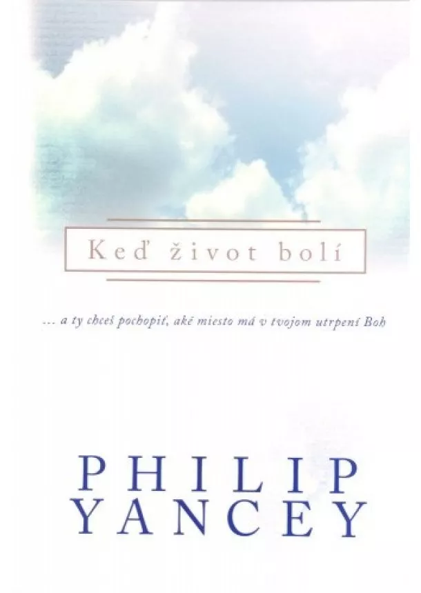 Philip Yancey - Keď život bolí - ...a ty chceš pochopiť, aké miesto má v tvojom utrpení Boh